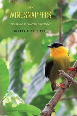 The Wingsnappers: Lessons from an Exuberant Tropical Bird by Schlinger, Barney A.