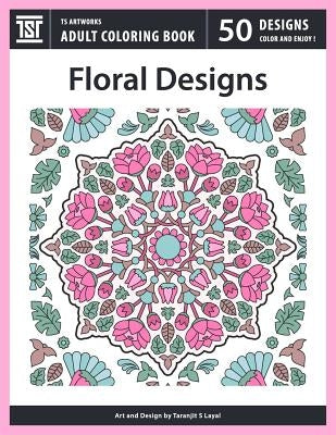 Floral Designs: An Adult Coloring Book from TS Artworks (50 Coloring Pages Featuring Flower Designs, Mandalas, Patterns, Birds, Butter by Layal, Taranjit S.