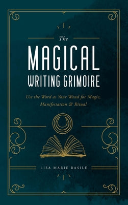 The Magical Writing Grimoire: Use the Word as Your Wand for Magic, Manifestation & Ritual by Basile, Lisa Marie