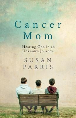 Cancer Mom: Hearing God in an Unknown Journey by Parris, Susan