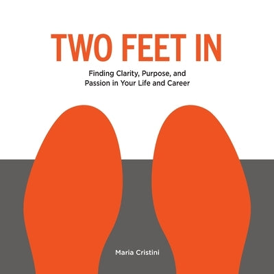 Two Feet in: Finding Clarity, Purpose, and Passion in Your Life and Career by Cristini, Maria