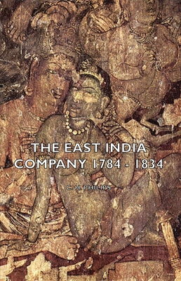 The East India Company 1784 - 1834 by Philips, C. H.
