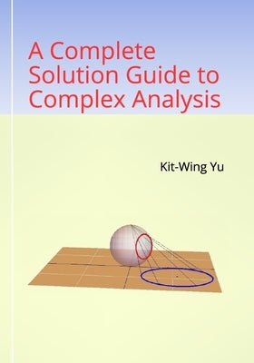 A Complete Solution Guide to Complex Analysis by Yu, Kit-Wing