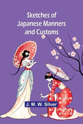Sketches of Japanese Manners and Customs by Silver, J. M.