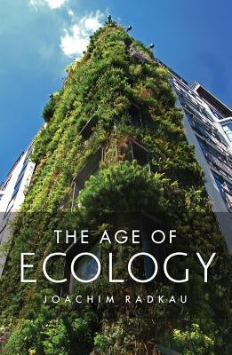 The Age of Ecology: A Global History by Radkau, Joachim