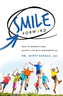 Smile Forward: How to Improve Your Child's Life with Orthodontics by Eckels, Scott