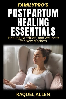 Family Pro's Postpartum Healing Essentials: Healing, Nutrition, and Wellness for New Mothers by Allen, Raquel