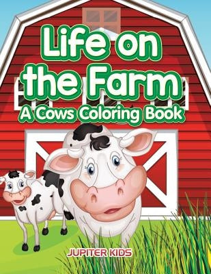 Life on the Farm: A Cows Coloring Book by Jupiter Kids
