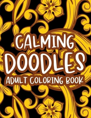 Calming Doodles Adult Coloring Book: Stress Relieving Creativity Pages, Illustrations And Floral Designs To Color For Relaxing And Unwinding by Quick, Color Me