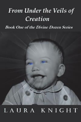 From Under the Veils of Creation: Book One of the Divine Dozen Series by Knight, Laura