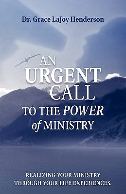 An Urgent Call to the Power of Ministry: Realizing Your Ministry Through Your Life Experiences by Henderson, Grace Lajoy