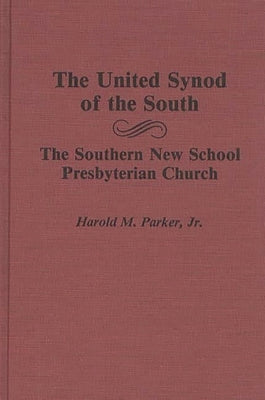 The United Synod of the South: The Southern New School Presbyterian Church by Jr, Harold M. Parker