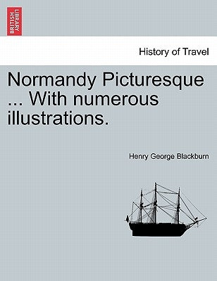 Normandy Picturesque ... with Numerous Illustrations. by Blackburn, Henry George
