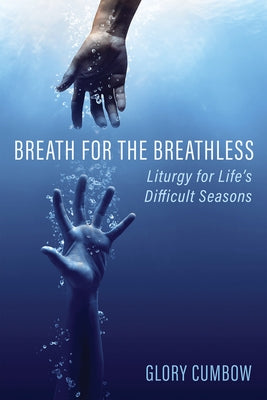 Breath for the Breathless: Liturgy for Life's Difficult Seasons by Cumbow, Glory