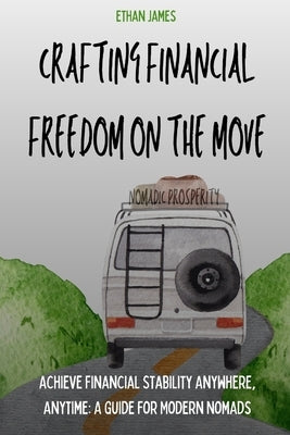 Nomadic Prosperity: Crafting Financial Freedom on the Move by James, Ethan