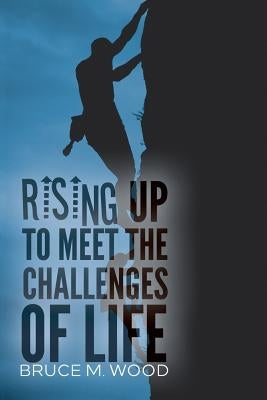 Rising Up to Meet the Challenges of Life by Wood, Bruce M.
