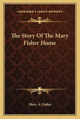 The Story Of The Mary Fisher Home by Fisher, Mary A.