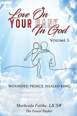 Love on Your Rank in God: Wounded Prince, Healed King by Faithe, Markeida