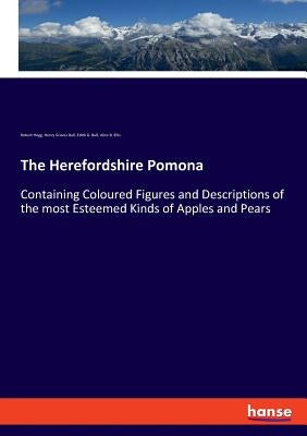 The Herefordshire Pomona: Containing Coloured Figures and Descriptions of the most Esteemed Kinds of Apples and Pears by Hogg, Robert