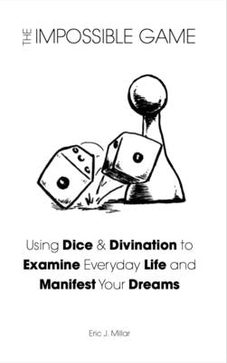 The Impossible Game: Using Dice & Divination to Examine Everyday Life and Manifest Your Dreams by Millar, Eric J.