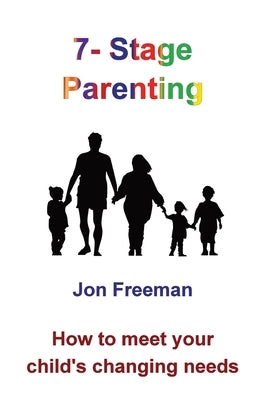 7-Stage Parenting: How to meet your child's changing needs by Freeman, Jon