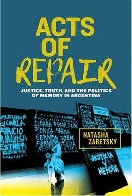Acts of Repair: Justice, Truth, and the Politics of Memory in Argentina by Zaretsky, Natasha