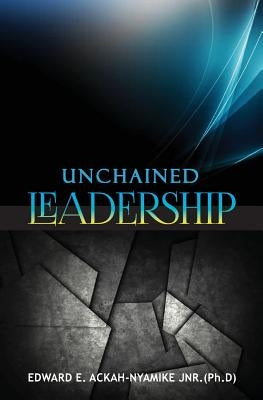 Unchained Leadership by Nyamike Ph. D., Edward Ackah