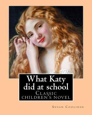 What Katy did at school. By: Susan Coolidge((Sarah Chauncey Woolsey) (illustrated)).: Classic children's novel by Coolidge, Susan