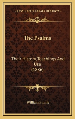 The Psalms: Their History, Teachings And Use (1886) by Binnie, William