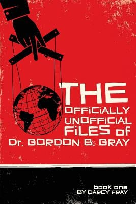 The Officially Unofficial Files of Dr. Gordon B. Gray by Fray, Darcy