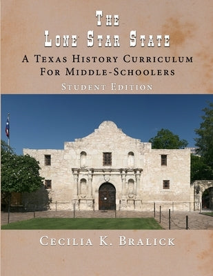 The Lone Star State: A Texas History Curriculum For Middle-Schoolers, Student Edition by Bralick, Cecilia K.