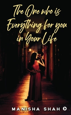 The One Who Is Everything for You in Your Life: None by Manisha Shah