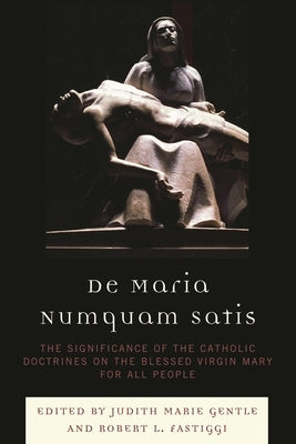De Maria Numquam Satis: The Significance of the Catholic Doctrines on the Blessed Virgin Mary for All People by Gentle, Judith Marie