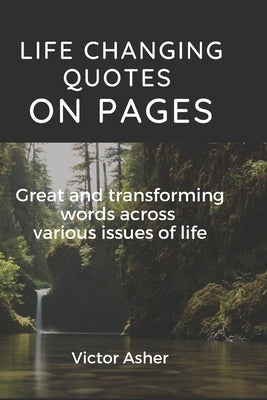 Life Changing Quotes on Pages: Great and transforming words across various issues of life by Asher, Victor