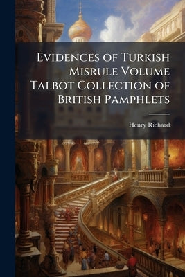 Evidences of Turkish Misrule Volume Talbot Collection of British Pamphlets by Richard, Henry