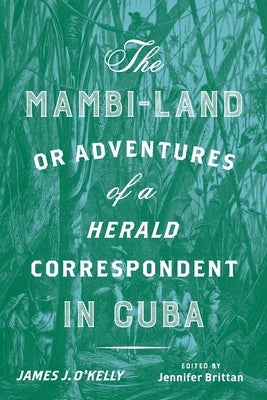 The Mambi-Land, or Adventures of a Herald Correspondent in Cuba: A Critical Edition by O'Kelly, James J.