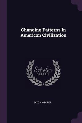 Changing Patterns In American Civilization by Wecter, Dixon