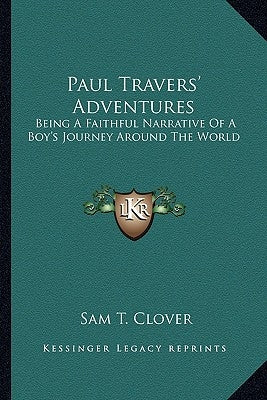 Paul Travers' Adventures: Being a Faithful Narrative of a Boy's Journey Around the World by Clover, Sam T.