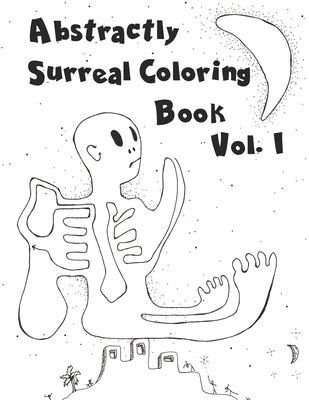 Abstractly Surreal Coloring Book Vol. I: Coloring Books To STRETCH Your Imagination by Bread, White