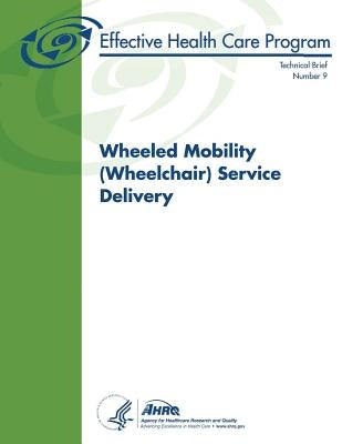 Wheeled Mobility (Wheelchair) Service Delivery: Technical Brief Number 9 by And Quality, Agency for Healthcare Resea