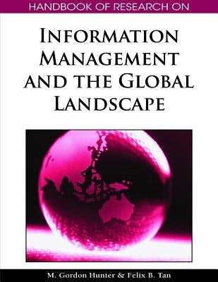 Handbook of Research on Information Management and the Global Landscape by Hunter, M. Gordon