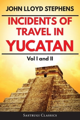 Incidents of Travel in Yucatan Volumes 1 and 2 (Annotated, Illustrated): Vol I and II by Stephens, John L.