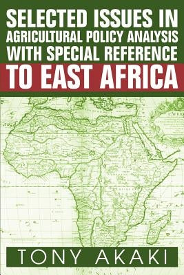 Selected Issues In Agricultural Policy Analysis With Special Reference To East Africa by Akaki, Tony