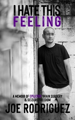 I Hate This Feeling: A Memoir of Epilepsy, Brain Surgery & Seizure Freedom by Rodriguez, Joe