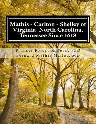 Mathis - Carlton - Shelley of Virginia, North Carolina, Tennessee Since 1618: And Allied American Families: Clay, Drew, Harris, Hoskins, Johnson/Johns by Dean Phd, Frances Forsythe