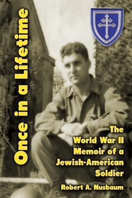 Once in a Lifetime: The World War II Memoir of a Jewish-American Soldier by Nusbaum, Robert a.
