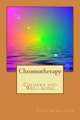 Chromotherapy - Colours and Well-being - by Mihalache, Paul Valentin
