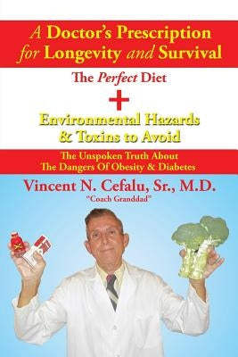 A Doctor's Prescription for Longevity and Survival: The Perfect Diet + Environmental Hazards & Toxins to Avoid by Cefalu, Vincent N., Sr.