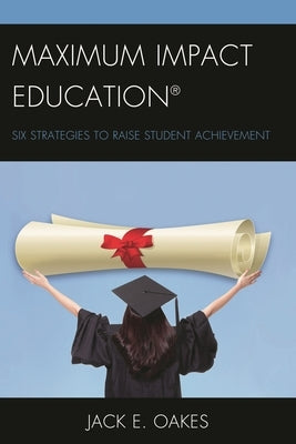 Maximum Impact Education: Six Strategies to Raise Student Achievement by Oakes, Jack E.