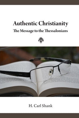 Authentic Christianity: The Message to the Thessalonians by Shank, Carl